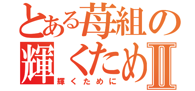 とある苺組の輝くためにⅡ（輝くために）