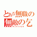 とある無職の無敵の乞食（チュウソツヒモ）