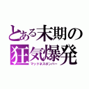 とある末期の狂気爆発（マッドネスボンバー）