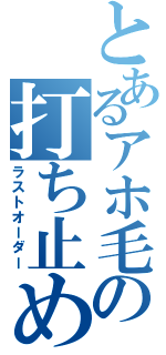 とあるアホ毛の打ち止め（ラストオーダー）