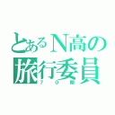 とあるＮ高の旅行委員会（７０期）