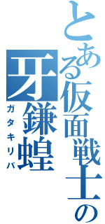 とある仮面戦士の牙鎌蝗（ガタキリバ）