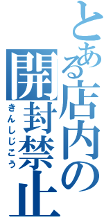 とある店内の開封禁止（きんしじこう）