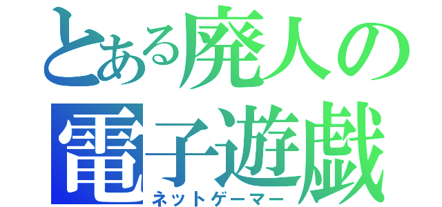 とある廃人の電子遊戯（ネットゲーマー）