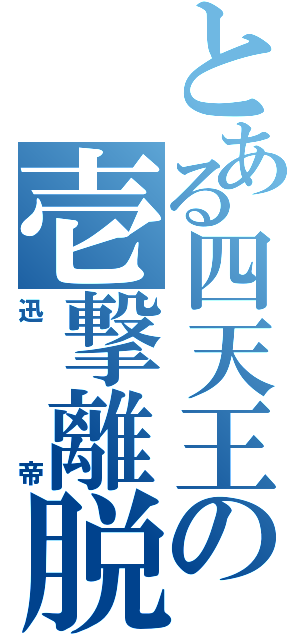 とある四天王の壱撃離脱（迅帝）