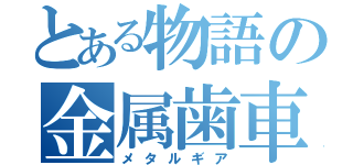 とある物語の金属歯車（メタルギア）