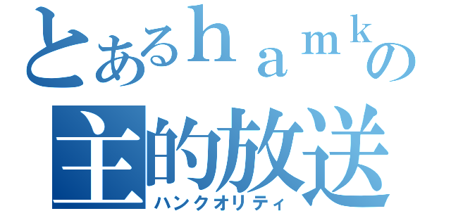 とあるｈａｍｋの主的放送（ハンクオリティ）