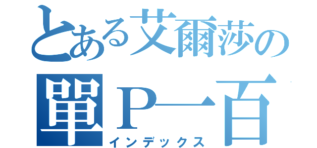 とある艾爾莎の單Ｐ一百（インデックス）