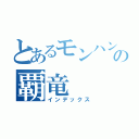 とあるモンハンの覇竜（インデックス）