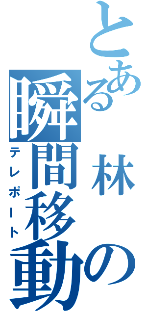 とある　林　の瞬間移動（テレポート）