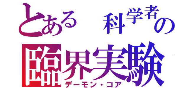 とある 科学者の臨界実験（デーモン・コア）