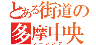 とある街道の多摩中央（レーシング）