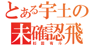 とある宇土の未確認飛行物体（杉田有斗）