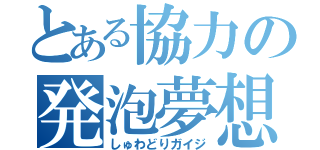 とある協力の発泡夢想（しゅわどりガイジ）