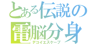 とある伝説の電脳分身（デコイエスケープ）