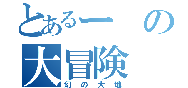 とあるーの大冒険（幻の大地）