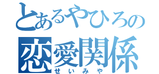 とあるやひろの恋愛関係（せいみや）