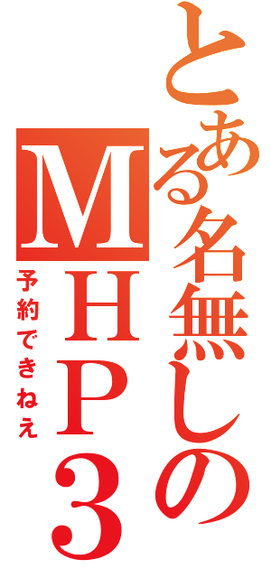 とある名無しのＭＨＰ３（予約できねえ）