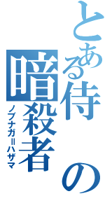 とある侍の暗殺者（ノブナガ＝ハザマ）