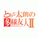 とある太朗の多様友人Ⅱ（カラフルフレンド）