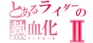 とあるライダーの熱血化Ⅱ（デッドヒート）