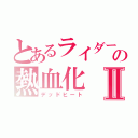 とあるライダーの熱血化Ⅱ（デッドヒート）