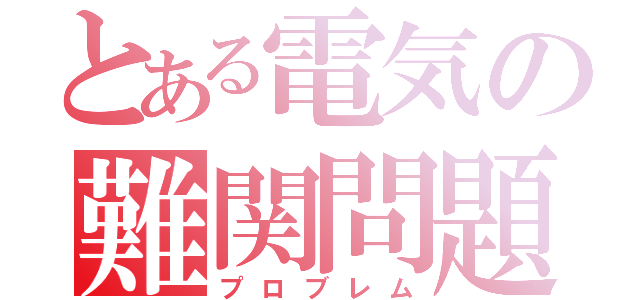 とある電気の難関問題（プロブレム）