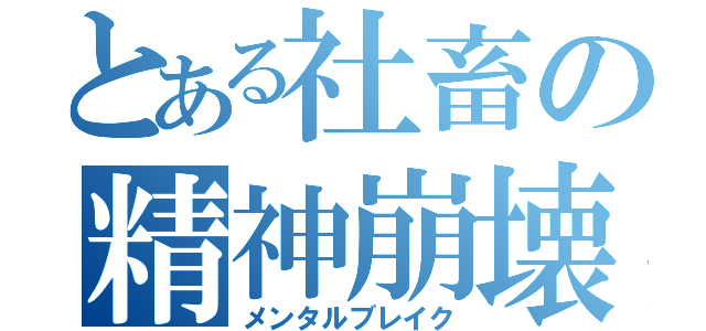 とある社畜の精神崩壊（メンタルブレイク）