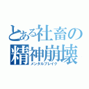 とある社畜の精神崩壊（メンタルブレイク）