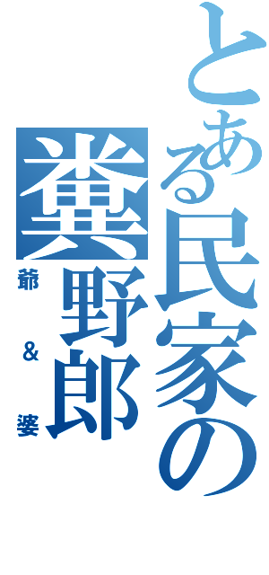 とある民家の糞野郎Ⅱ（爺＆婆）