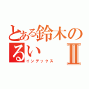 とある鈴木のるいⅡ（インデックス）