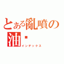 とある亂噴の油汙（インデックス）