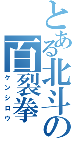 とある北斗の百裂拳（ケンシロウ）