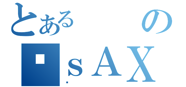 とあるのｓＡＸ（ݻ）