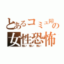 とあるコミュ障の女性恐怖症（怖い　怖い　怖い）