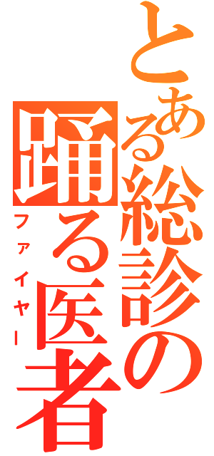 とある総診の踊る医者（ファイヤー）