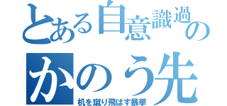 とある自意識過剰のかのう先生（机を蹴り飛ばす暴挙）