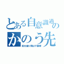 とある自意識過剰のかのう先生（机を蹴り飛ばす暴挙）