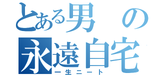 とある男の永遠自宅警備（一生ニート）