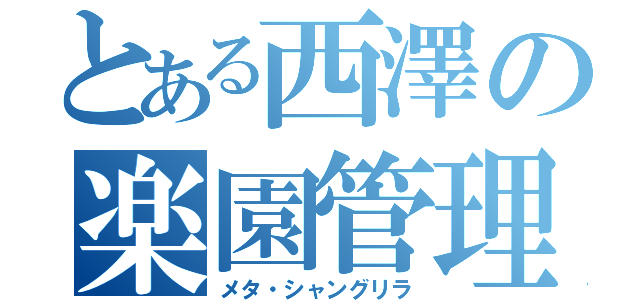 とある西澤の楽園管理（メタ・シャングリラ）