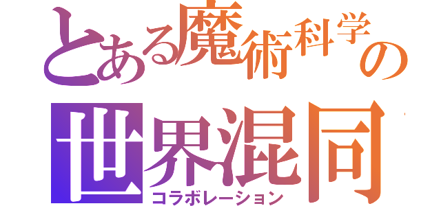 とある魔術科学の世界混同（コラボレーション）