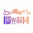 とある魔術科学の世界混同（コラボレーション）