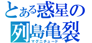 とある惑星の列島亀裂（マグニチュード）