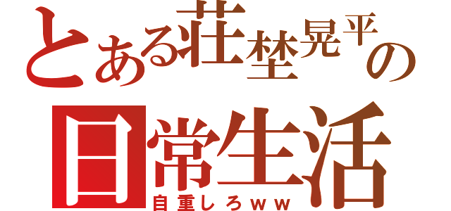 とある荘埜晃平の日常生活（自重しろｗｗ）