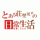 とある荘埜晃平の日常生活（自重しろｗｗ）