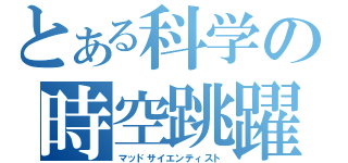 とある科学の時空跳躍（マッドサイエンティスト）