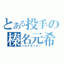 とある投手の榛名元希（ハルナサンダー）