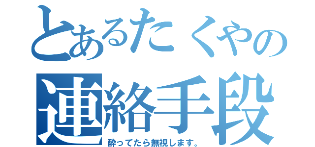 とあるたくやの連絡手段（酔ってたら無視します。）