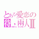 とある愛恋の待，兩人Ⅱ（友達の上，恋人未滿）