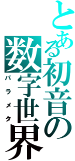 とある初音の数字世界（パラメタ）